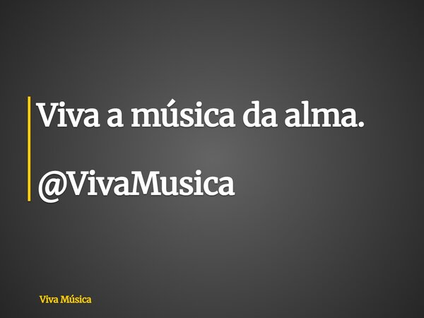 Viva a música da alma. @VivaMusica... Frase de Viva Música.