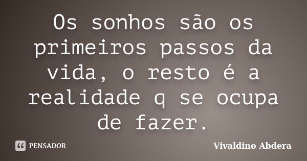 Os sonhos são os primeiros passos da vida, o resto é a realidade q se ocupa de fazer.... Frase de Vivaldino Abdera.