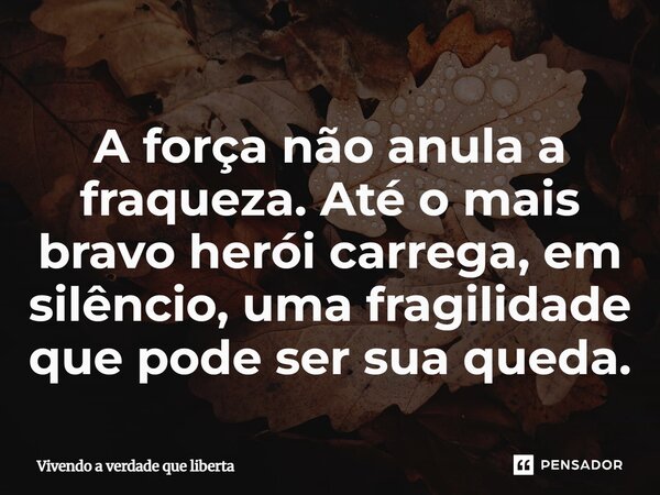 ⁠A força não anula a fraqueza. Até o mais bravo herói carrega, em silêncio, uma fragilidade que pode ser sua queda.... Frase de Vivendo a verdade que liberta.
