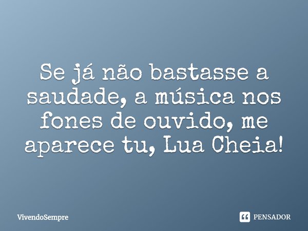 ⁠Se já não bastasse a saudade, a música nos fones de ouvido, me aparece tu, Lua Cheia!... Frase de VivendoSempre.