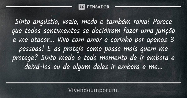 Sinto angústia, vazio, medo e também raiva! Parece que todos sentimentos se decidiram fazer uma junção e me atacar... Vivo com amor e carinho por apenas 3 pesso... Frase de Vivendoumporum..