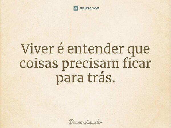 ⁠Viver é entender que coisas precisam ficar para trás.