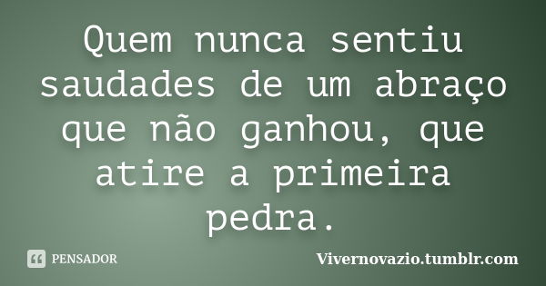 Quem nunca sentiu saudades de um abraço que não ganhou, que atire a primeira pedra.... Frase de Vivernovazio.tumblr.com.