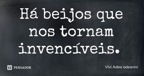 Há beijos que nos tornam invencíveis.... Frase de Vivi Adea adeavivi.