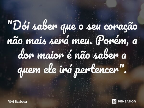 ⁠"Dói saber que o seu coração não mais será meu. Porém, a dor maior é não saber a quem ele irá pertencer".... Frase de Vivi Barbosa.