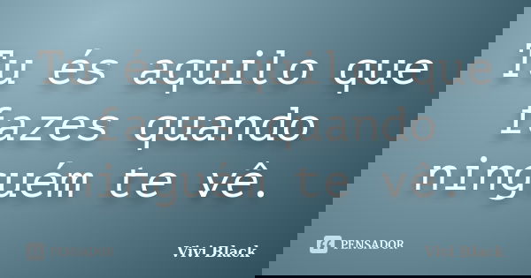 Tu és aquilo que fazes quando ninguém te vê.... Frase de Vivi Black.