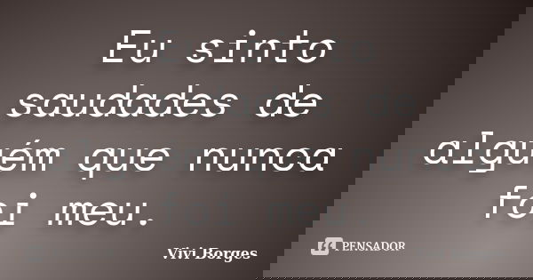 Eu sinto saudades de alguém que nunca foi meu.... Frase de Vivi Borges.