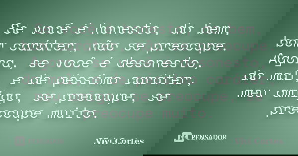 Se você é honesto, do bem, bom caráter, não se preocupe. Agora, se você é desonesto, do mal, e de péssimo caráter, meu amigo, se preocupe, se preocupe muito.... Frase de Vivi Cortes.