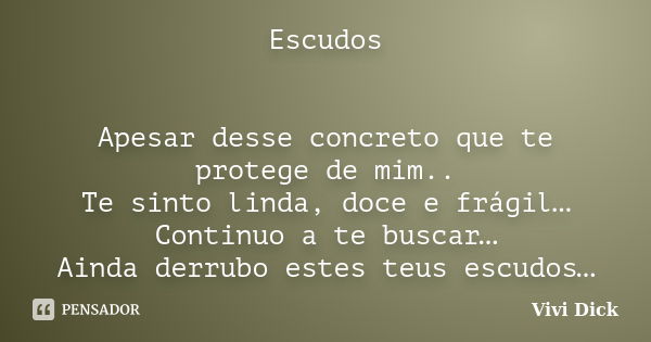 Escudos Apesar desse concreto que te protege de mim.. Te sinto linda, doce e frágil… Continuo a te buscar… Ainda derrubo estes teus escudos…... Frase de Vivi Dick.