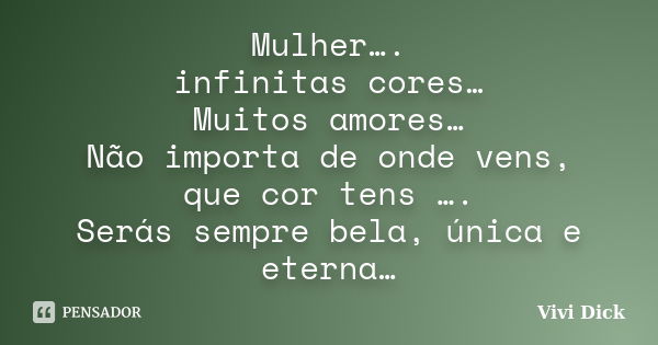 Mulher…. infinitas cores… Muitos amores… Não importa de onde vens, que cor tens …. Serás sempre bela, única e eterna…... Frase de Vivi Dick.