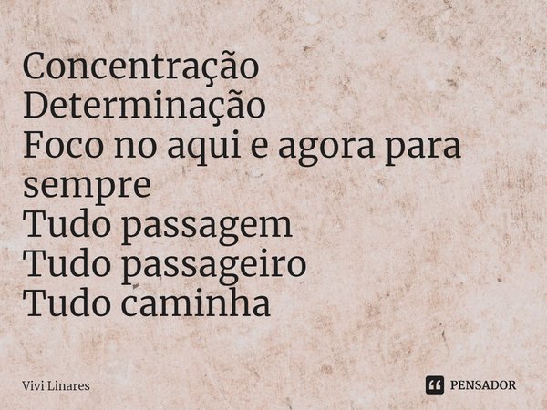 ⁠Concentração
Determinação
Foco no aqui e agora para sempre
Tudo passagem
Tudo passageiro
Tudo caminha... Frase de Vivi Linares.