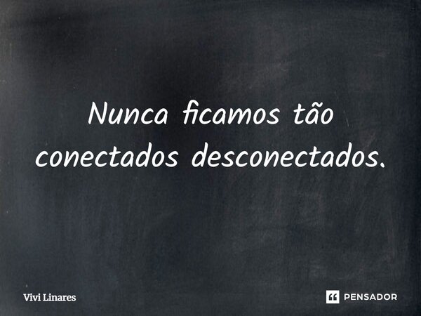 ⁠Nunca ficamos tão conectados desconectados.... Frase de Vivi Linares.