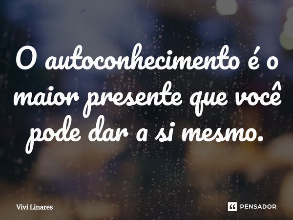 ⁠O autoconhecimento é o maior presente que você pode dar a si mesmo.... Frase de Vivi Linares.