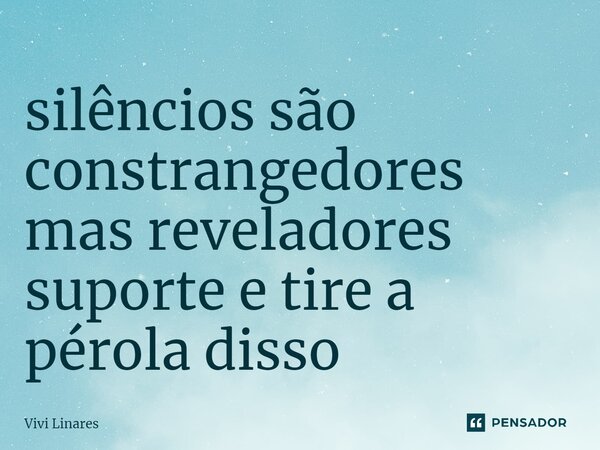 ⁠silêncios são constrangedores mas reveladores suporte e tire a pérola disso... Frase de Vivi Linares.