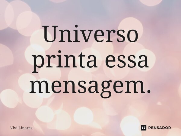 ⁠Universo printa essa mensagem.... Frase de Vivi Linares.