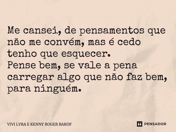 ⁠Me cansei, de pensamentos que não me convém, mas é cedo tenho que esquecer. Pense bem, se vale a pena carregar algo que não faz bem, para ninguém.... Frase de VIVI LYRA E KENNY ROGER BAKOF.