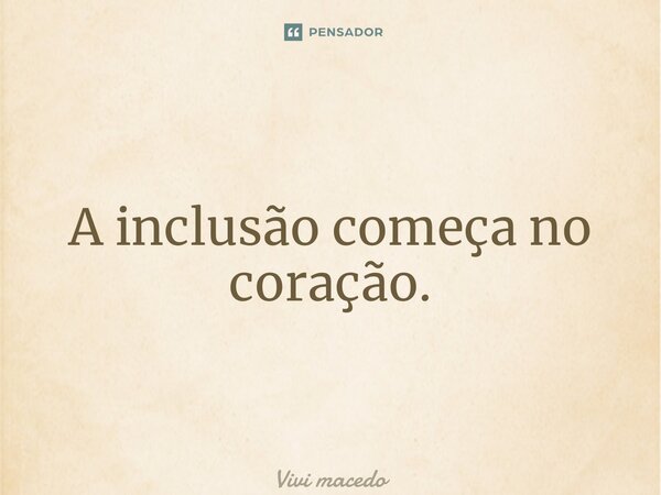 ⁠A inclusão começa no coração.... Frase de Vivi Macedo.