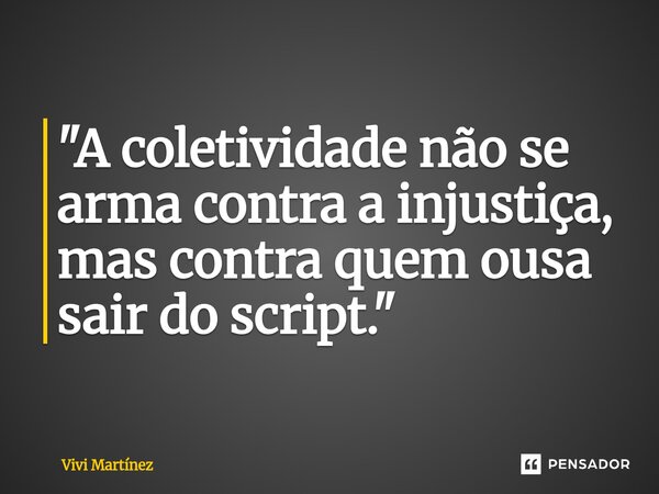 ⁠"A coletividade não se arma contra a injustiça, mas contra quem ousa sair do script."... Frase de Vivi Martínez.