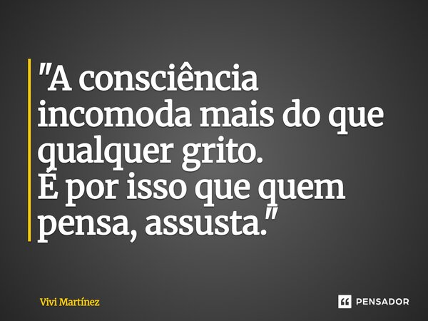 "A consciência incomoda mais do que qualquer grito. É por isso que quem pensa, assusta."... Frase de Vivi Martínez.