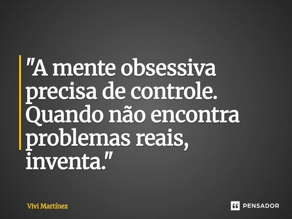 ⁠"A mente obsessiva precisa de controle. Quando não encontra problemas reais, inventa."... Frase de Vivi Martínez.