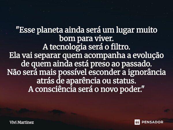 "Esse planeta ainda será um lugar muito bom para viver. A tecnologia será o filtro. Ela vai separar quem acompanha a evolução de quem ainda está preso ao ... Frase de Vivi Martínez.