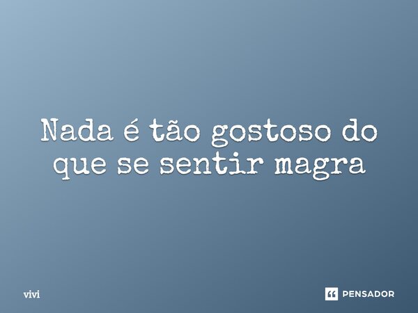 ⁠Nada é tão gostoso do que se sentir magra... Frase de Vivi.