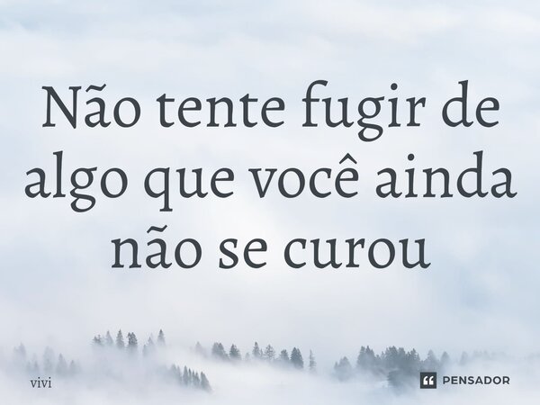 ⁠Não tente fugir de algo que você ainda não se curou... Frase de Vivi.