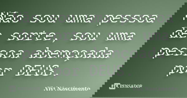 Não sou uma pessoa de sorte, sou uma pessoa abençoada por DEUS.... Frase de Vivi Nascimento.