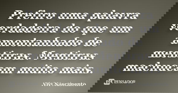 Prefiro uma palavra verdadeira do que um amontanhado de mentiras. Mentiras machucam muito mais.... Frase de Vivi Nascimento.