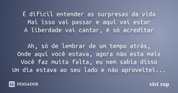 É difícil entender as surpresas da vida Mai isso vai passar e aqui vai estar A liberdade vai cantar, é só acreditar Ah, só de lembrar de um tempo atrás, Onde aq... Frase de vivi rap.