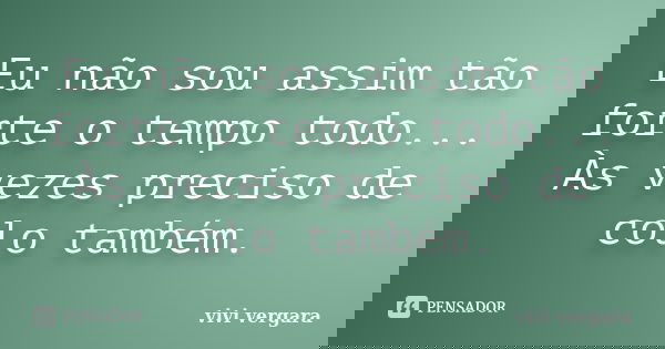Eu não sou assim tão forte o tempo todo... Às vezes preciso de colo também.... Frase de vivi vergara.