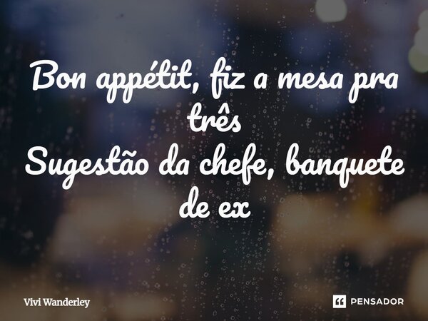 ⁠Bon appétit, fiz a mesa pra três Sugestão da chefe, banquete de ex... Frase de Vivi Wanderley.