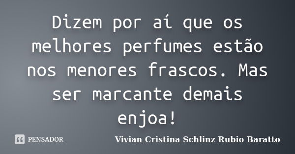 Dizem por aí que os melhores perfumes estão nos menores frascos. Mas ser marcante demais enjoa!... Frase de Vivian Cristina Schlinz Rubio Baratto.