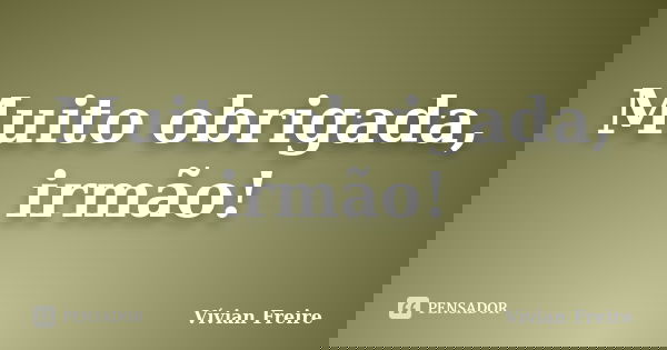 Muito obrigada, irmão!... Frase de Vívian Freire.