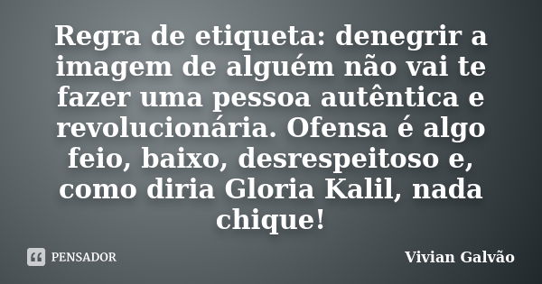 Regra de etiqueta: denegrir a imagem de alguém não vai te fazer uma pessoa autêntica e revolucionária. Ofensa é algo feio, baixo, desrespeitoso e, como diria Gl... Frase de Vivian Galvão.