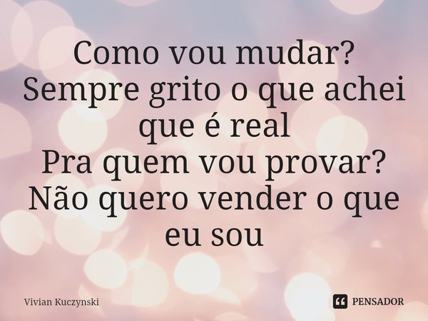 ⁠Como vou mudar?
Sempre grito o que achei que é real
Pra quem vou provar?
Não quero vender o que eu sou... Frase de Vivian Kuczynski.