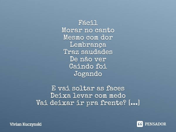 ⁠Fácil
Morar no canto
Mesmo com dor
Lembrança
Traz saudades
De não ver
Caindo foi
Jogando
E vai soltar as faces
Deixa levar com medo
Vai deixar ir pra frente?
L... Frase de Vivian Kuczynski.
