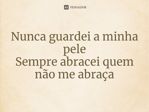 ⁠Nunca guardei a minha pele
Sempre abracei quem não me abraça... Frase de Vivian Kuczynski.
