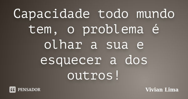 Capacidade todo mundo tem, o problema é olhar a sua e esquecer a dos outros!... Frase de Vivian Lima.