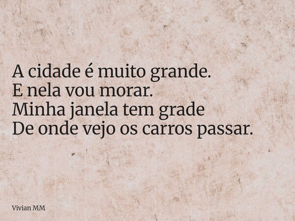 A cidade é muito grande. E nela vou morar. Minha janela tem grade De onde vejo os carros passar.... Frase de Vivian MM.