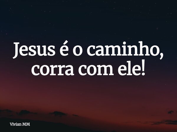 Jesus é o caminho, corra com ele!... Frase de Vivian MM.