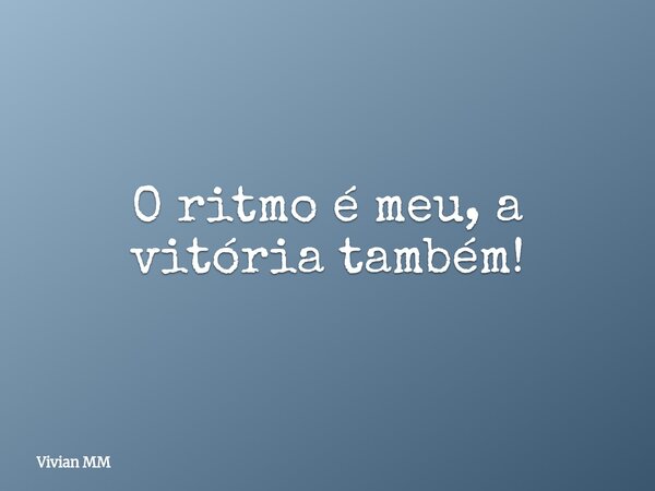 O ritmo é meu, a vitória também!... Frase de Vivian MM.