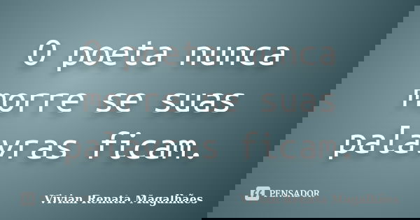 O poeta nunca morre se suas palavras ficam.... Frase de Vivian Renata Magalhães.
