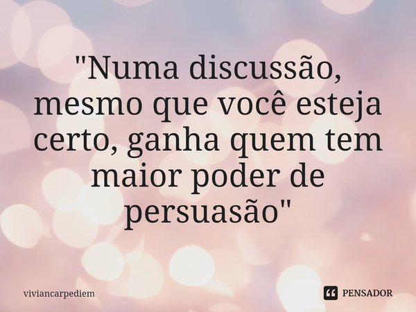 "⁠Numa discussão, mesmo que você esteja certo, ganha quem tem maior poder de persuasão"... Frase de viviancarpediem.