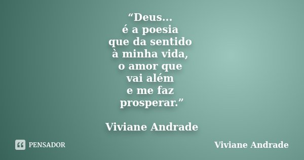 “Deus... é a poesia que da sentido à minha vida, o amor que vai além e me faz prosperar.” Viviane Andrade... Frase de Viviane Andrade.