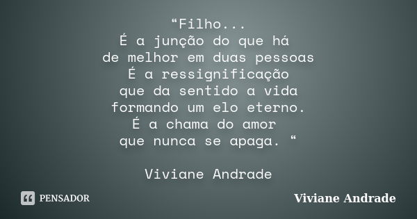 “Filho... É a junção do que há de melhor em duas pessoas É a ressignificação que da sentido a vida formando um elo eterno. É a chama do amor que nunca se apaga.... Frase de Viviane Andrade.