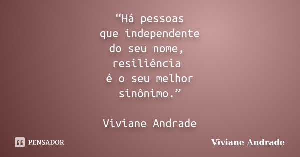 “Há pessoas que independente do seu nome, resiliência é o seu melhor sinônimo.” Viviane Andrade... Frase de Viviane Andrade.