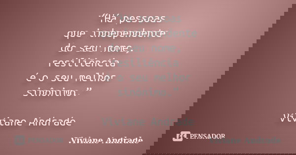 “Há pessoas que independente do seu nome, resiliência é o seu melhor sinônimo.” Viviane Andrade... Frase de Viviane Andrade.