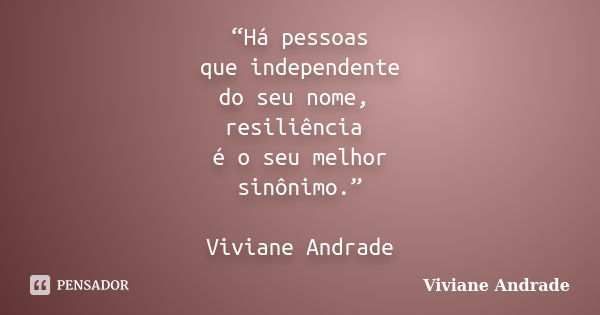 “Há pessoas que independente do seu nome, resiliência é o seu melhor sinônimo.” Viviane Andrade... Frase de Viviane Andrade.