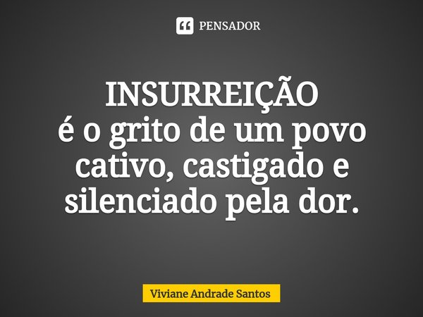⁠INSURREIÇÃO
é o grito de um povo cativo, castigado e silenciado pela dor.... Frase de Viviane Andrade Santos.